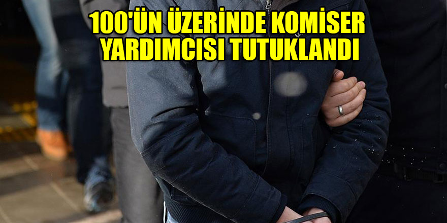 100'ün üzerinde komiser yardımcısı tutuklandı