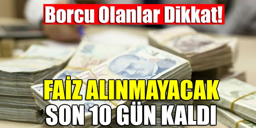 Borcu olanlar dikkat! Faiz alınmayacak, son 10 gün kaldı
