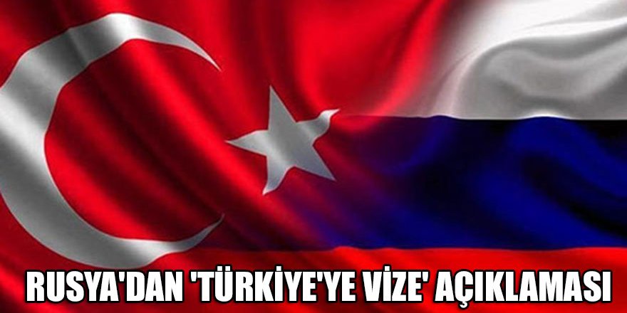 Rusya'dan 'Türkiye'ye vize' açıklaması