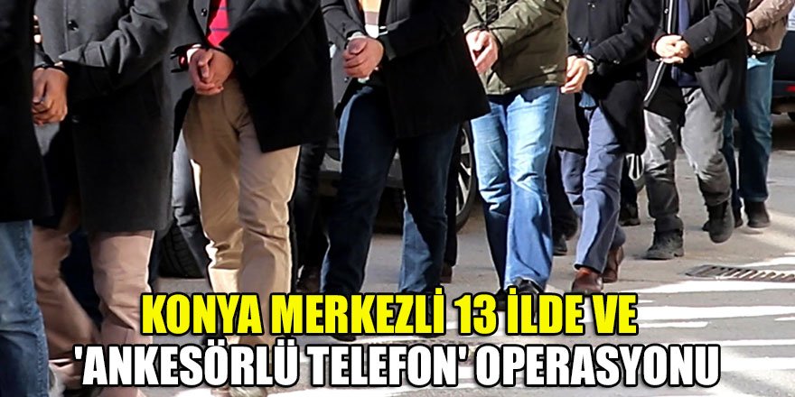 Konya merkezli 13 ilde ve KKTC'de 'ankesörlü telefon' operasyonu