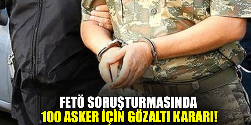 FETÖ soruşturmasında 100 asker için gözaltı kararı!