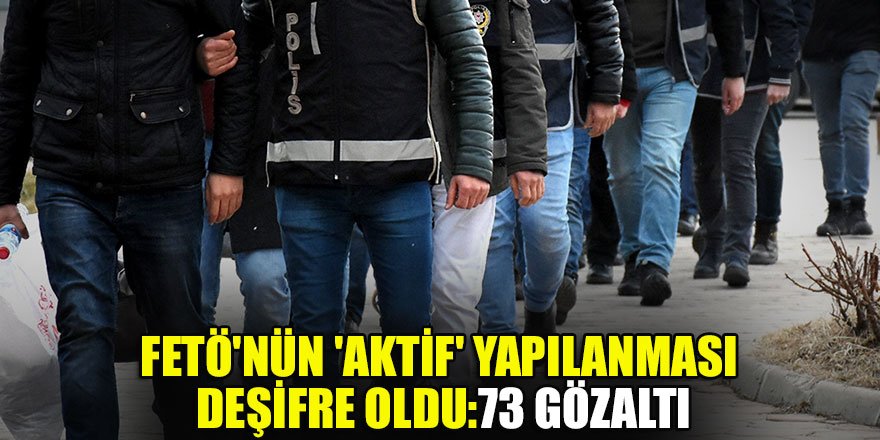 FETÖ'nün 'aktif' yapılanmasına operasyon: 73 gözaltı