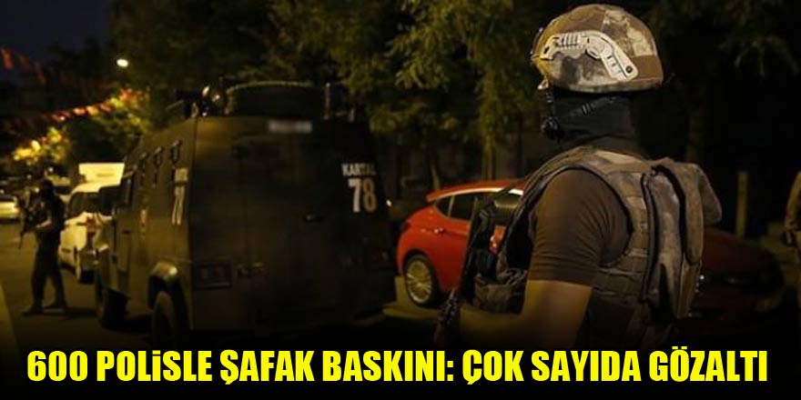 600 polisle şafak baskını: Çok sayıda gözaltı