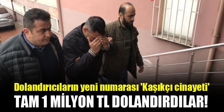 'Kaşıkçı cinayeti' sistemiyle 1 milyon TL dolandırdılar!