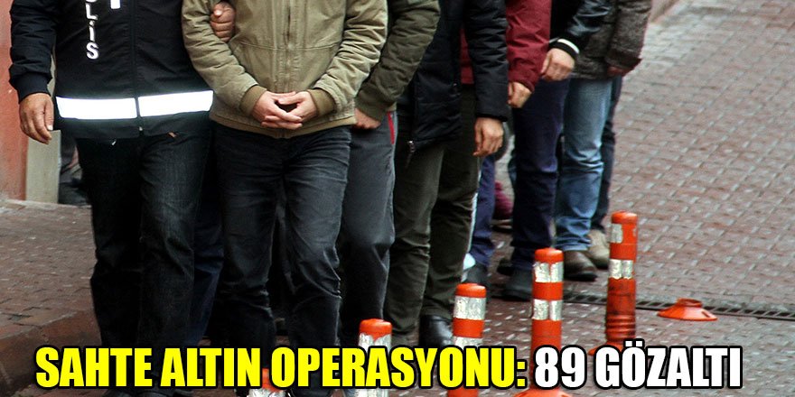 Sahte altın operasyonu: 89 gözaltı