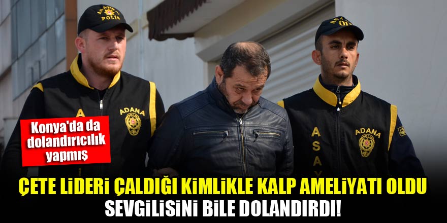Çete lideri çaldığı kimlikle kalp ameliyatı oldu, sevgilisini bile dolandırdı