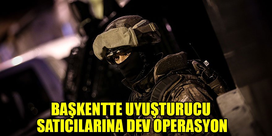 Başkentte uyuşturucu satıcılarına dev operasyon