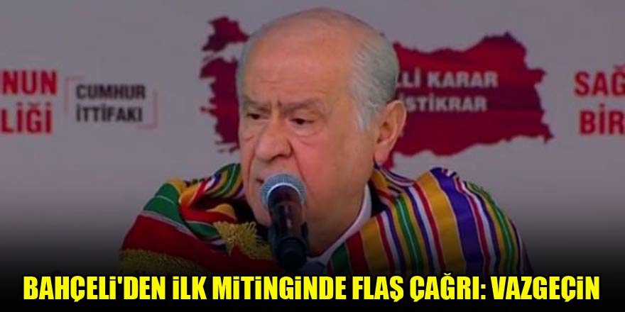 Bahçeli'den ilk mitinginde flaş çağrı: Vazgeçin