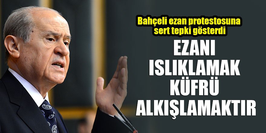 Devlet Bahçeli: Ezanı ıslıklamak küfrü alkışlamaktır