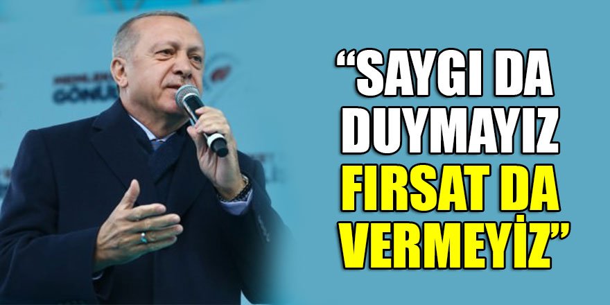 Cumhurbaşkanı Erdoğan: Saygı da duymayız, fırsat da vermeyiz