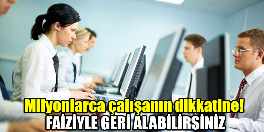 Milyonlarca çalışanın dikkatine! Faiziyle geri alabilirsiniz