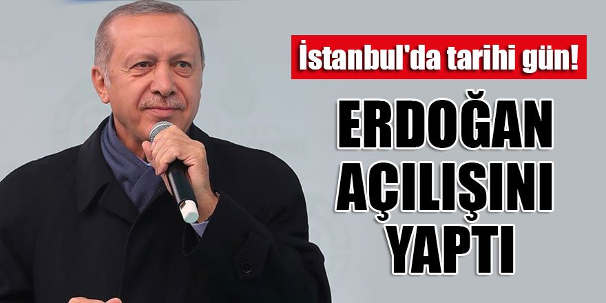 İstanbul'da tarihi gün! Erdoğan açılışını yaptı