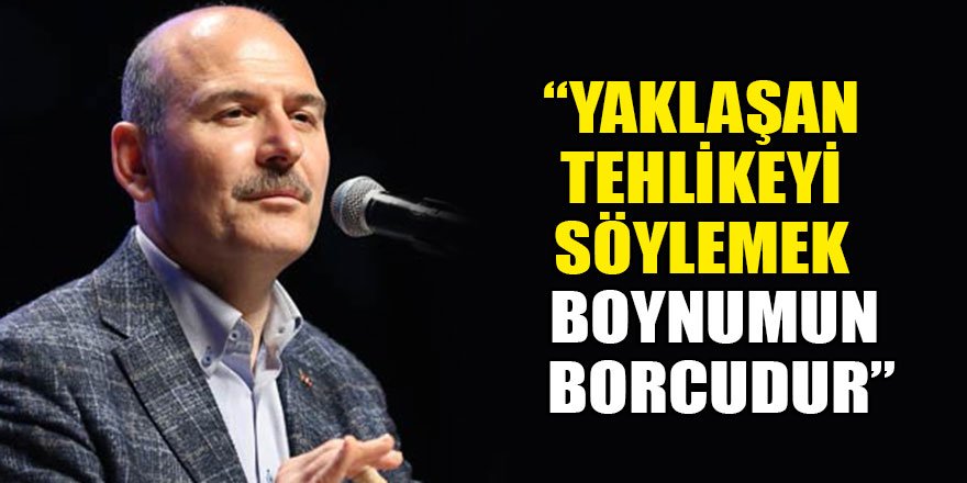 Soylu: Yaklaşan tehlikeyi söylemek boynumun borcudur