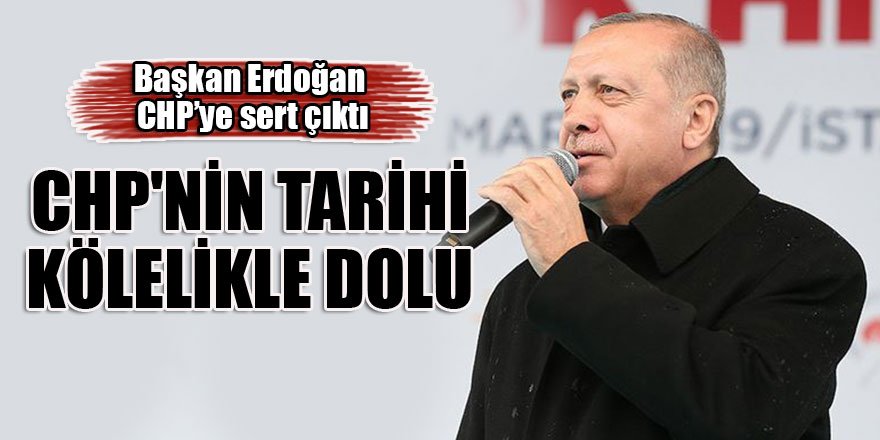 Başkan Erdoğan: CHP'nin tarihi kölelikle dolu