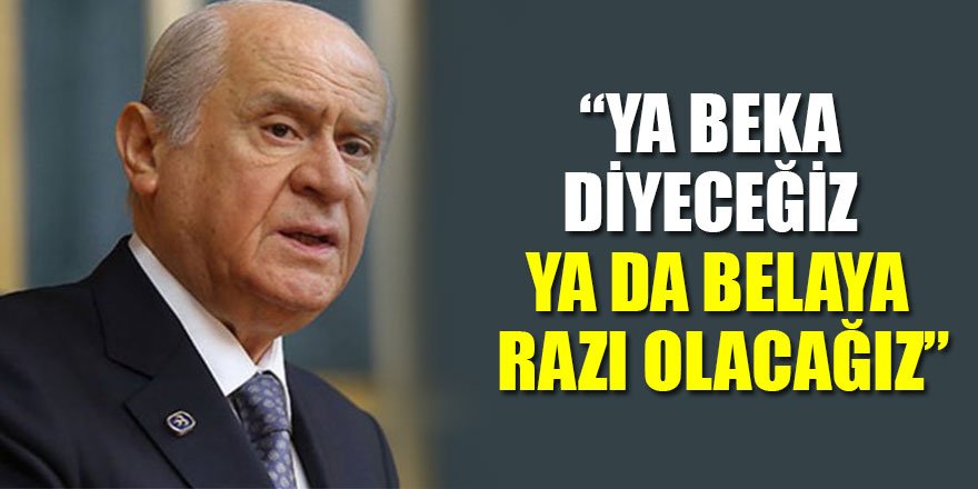 MHP Genel Başkanı Bahçeli: Ya beka diyeceğiz ya da belaya razı olacağız