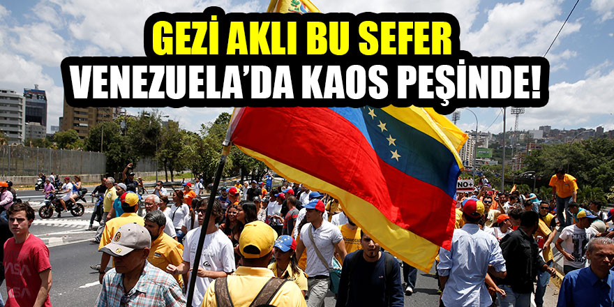 Gezi aklı bu sefer Venezuela’da kaos peşinde!