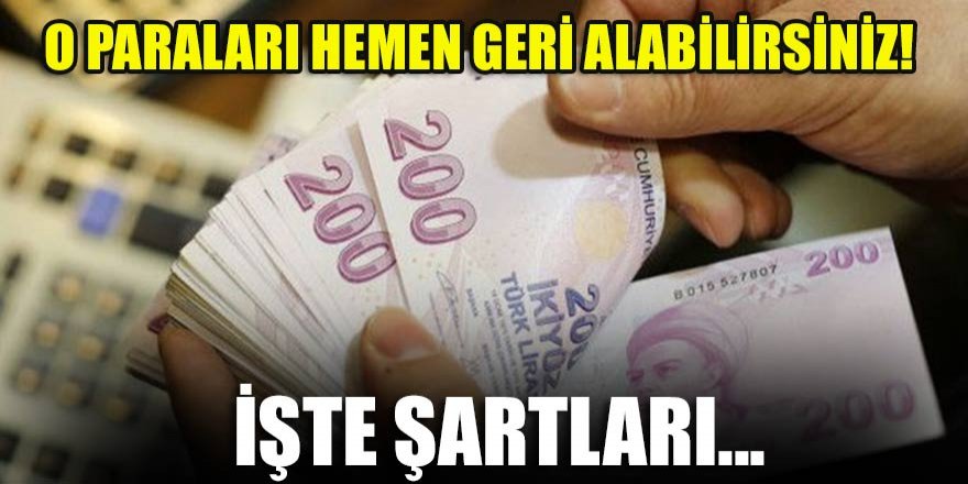 O paraları hemen geri alabilirsiniz! İşte şartları...