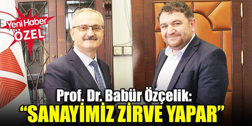 Prof. Dr. Babür Özçelik:Sanayimiz zirve yapar