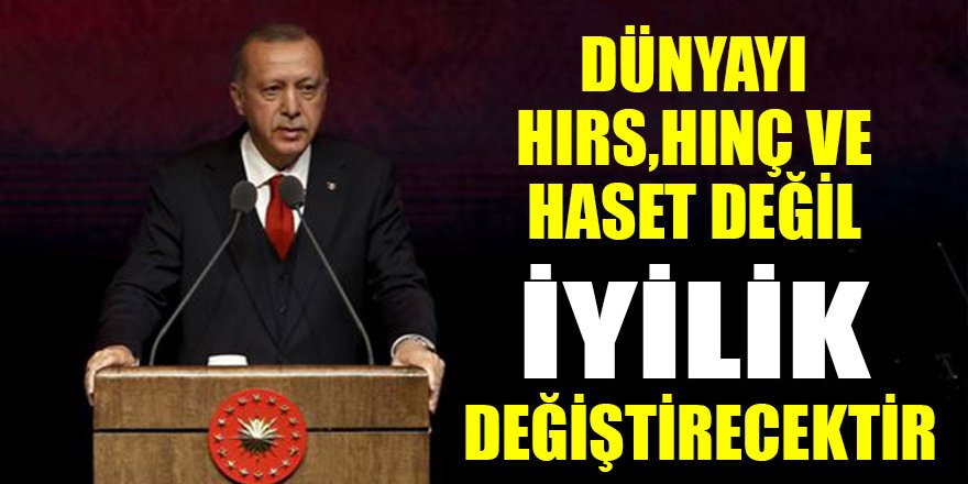 Cumhurbaşkanı Erdoğan: Dünyayı hırs, hınç ve haset değil, iyilik değiştirecektir