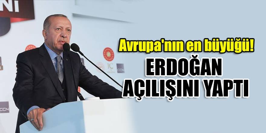 Avrupa'nın en büyüğü! Erdoğan açılışını yaptı