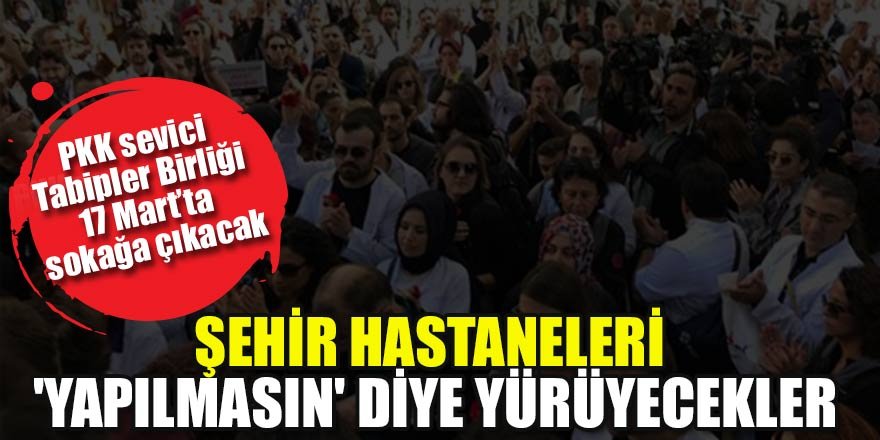 PKK sevici tabipler birliği şehir hastaneleri 'yapılmasın' diye yürüyecek