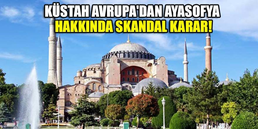 Küstah Avrupa'dan Ayasofya hakkında skandal karar!