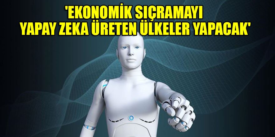 'Ekonomik sıçramayı yapay zeka üreten ülkeler yapacak'