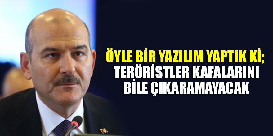 Soylu: Öyle bir yazılım yaptık ki; teröristler kafalarını bile çıkaramayacak