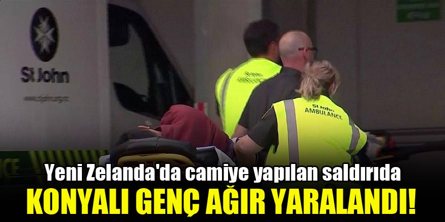 Yeni Zelanda'da camiye yapılan saldırıda Konyalı genç ağır yaralandı!