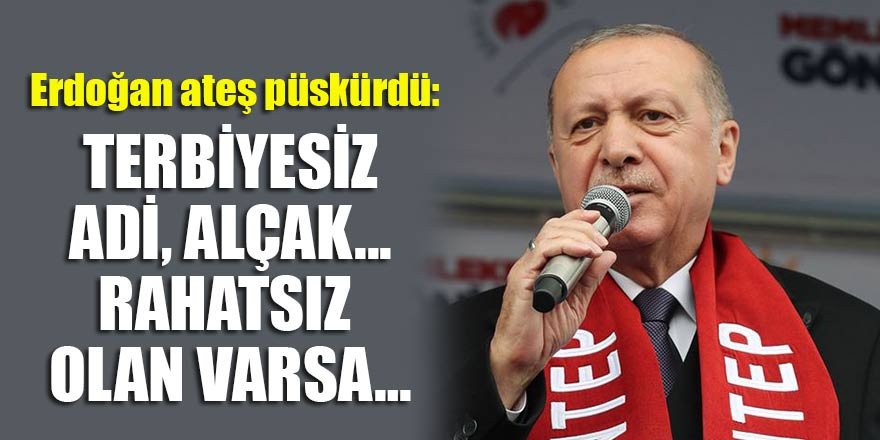 Erdoğan ateş püskürdü: Terbiyesiz, adi, alçak...