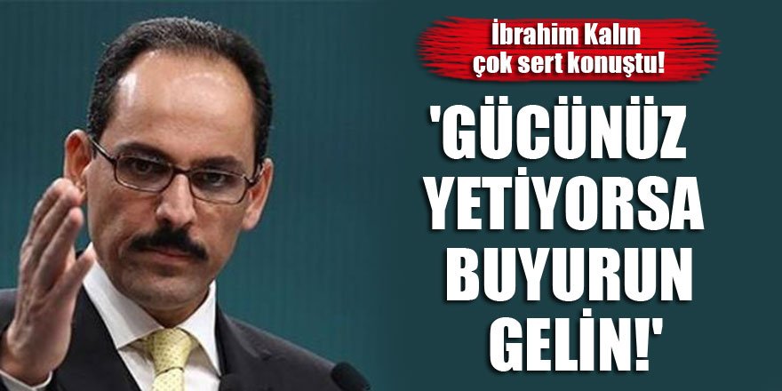 İbrahim Kalın çok sert konuştu! 'Gücünüz yetiyorsa buyurun gelin!'