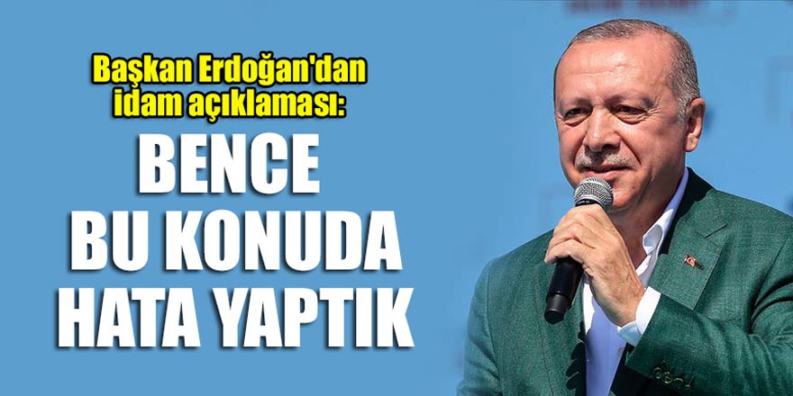 Başkan Erdoğan'dan idam açıklaması: Bence bu konuda hata yaptık