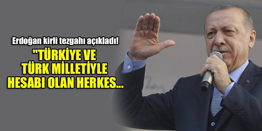 Erdoğan kirli tezgahı açıkladı! "Türkiye ve Türk milletiyle hesabı olan herkes 31 Mart'ı bekliyor"