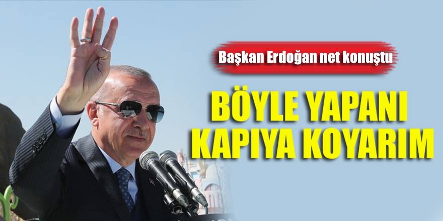 Başkan Erdoğan: Böyle yapanı kapıya koyarım