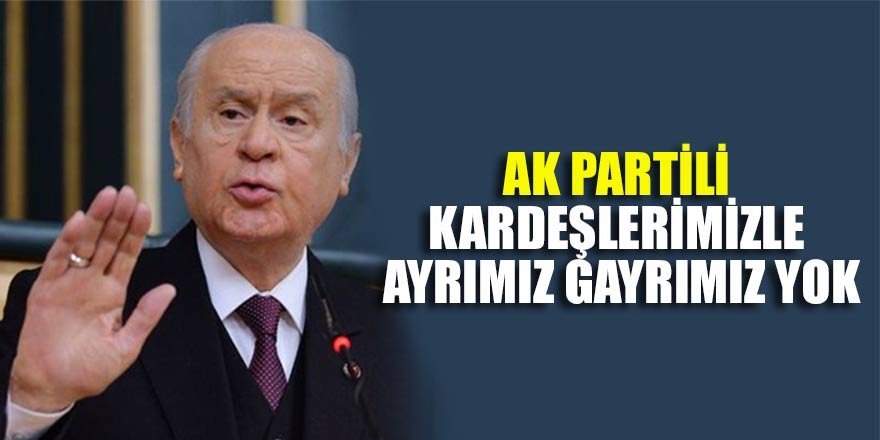 Devlet Bahçeli: AK Partili kardeşlerimizle ayrımız gayrımız yok