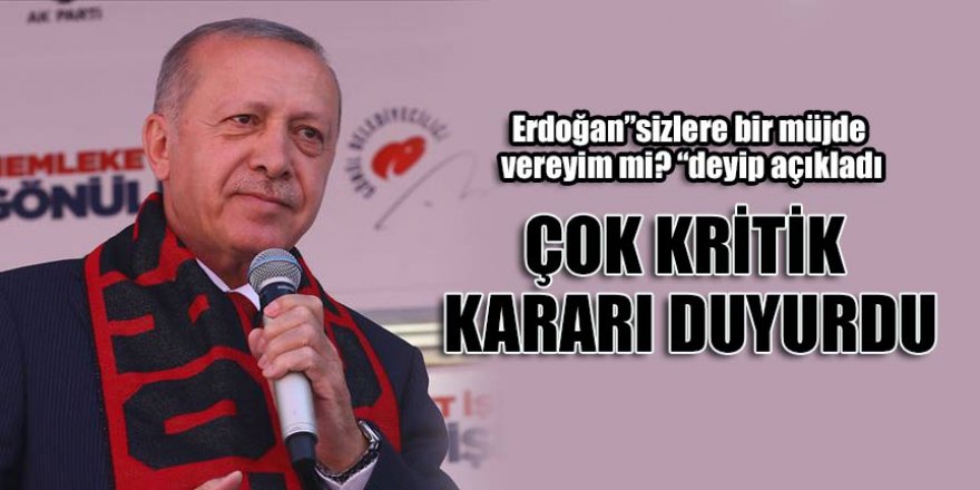 Erdoğan: Şimdi sizlere bir müjde vereyim mi? Çok kritik kararı duyurdu