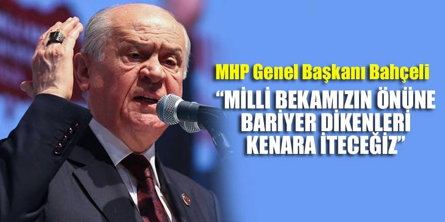 Bahçeli: Milli bekamızın önüne bariyer dikenleri kenara iteceğiz