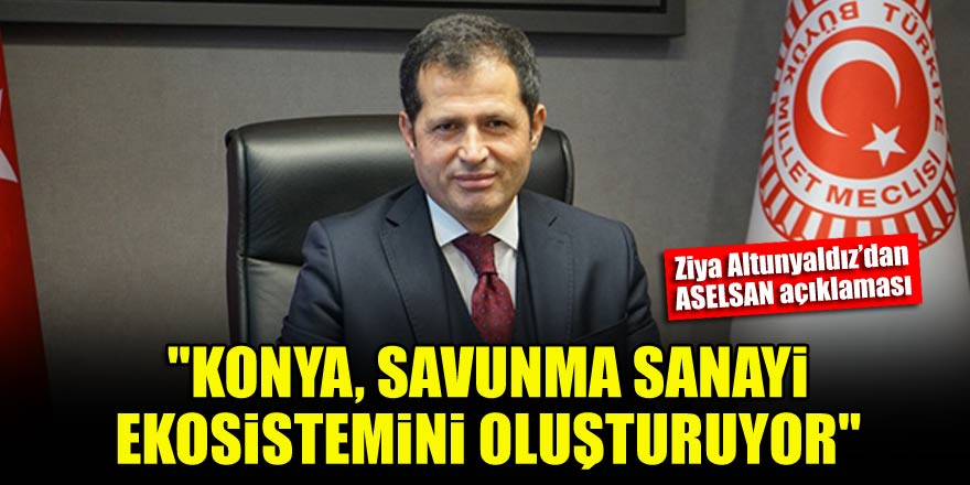 Ziya Altunyaldız: Konya, savunma sanayi ekosistemini oluşturuyor