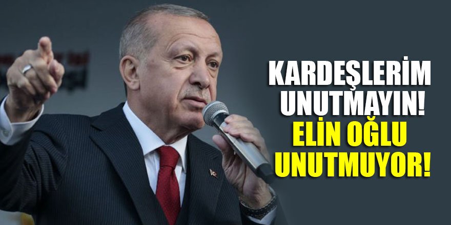 Erdoğan: Kardeşlerim unutmayın! Elin oğlu unutmuyor!