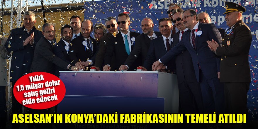 ASELSAN’ın Konya’daki fabrikasının temeli atıldı
