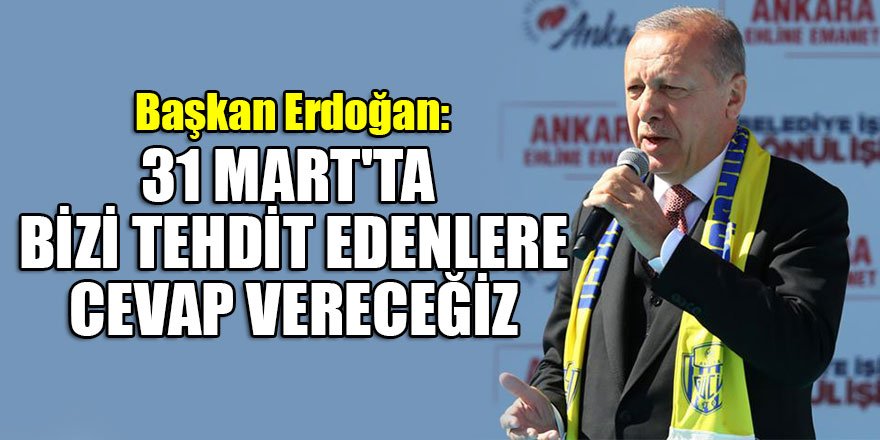 Başkan Erdoğan: 31 Mart'ta bizi tehdit edenlere cevap vereceğiz