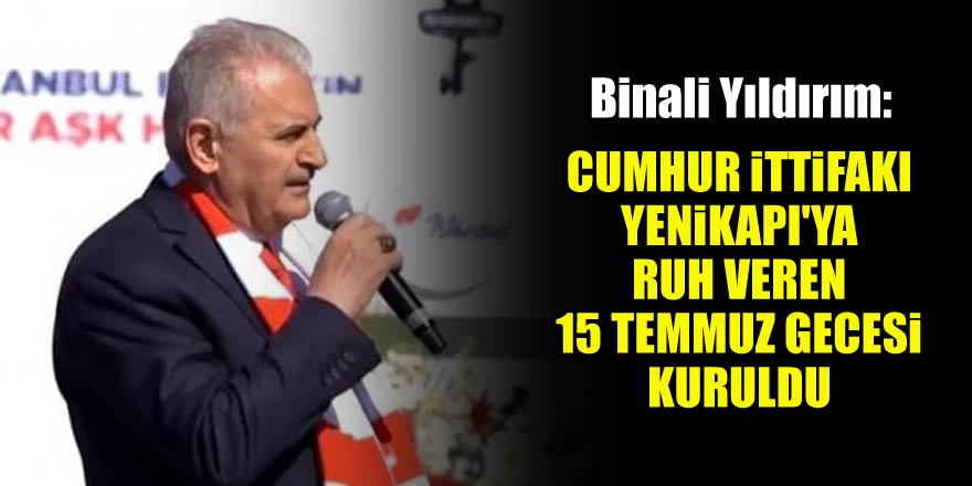 Binali Yıldırım: Cumhur İttifakı Yenikapı'ya ruh veren 15 Temmuz gecesi kuruldu