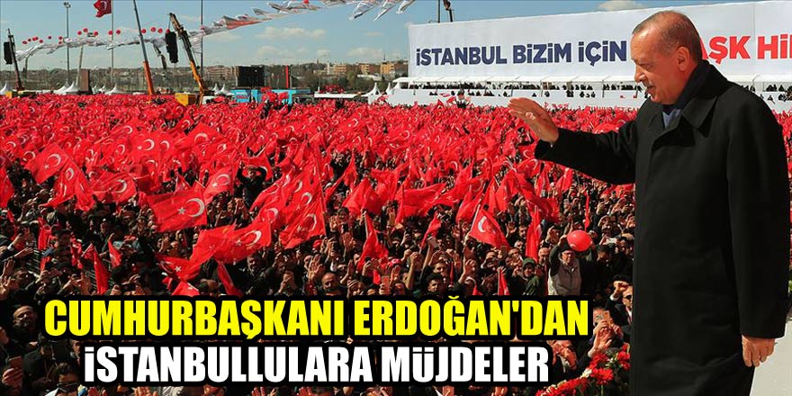 Cumhurbaşkanı Erdoğan'dan İstanbullulara müjdeler