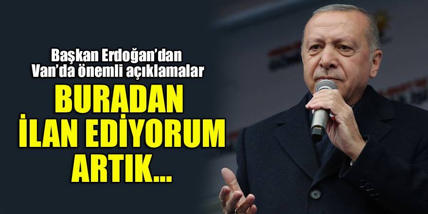 Başkan Erdoğan: Van'dan ilan ediyorum artık...