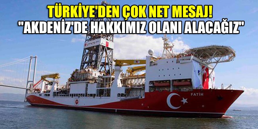 Türkiye'den çok net mesaj! "Akdeniz'de hakkımız olanı alacağız"