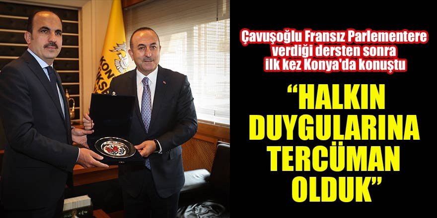 Çavuşoğlu Fransız Parlementere verdiği dersten sonra ilk kez Konya'da konuştu: "Halkın duygularına tercüman olduk"