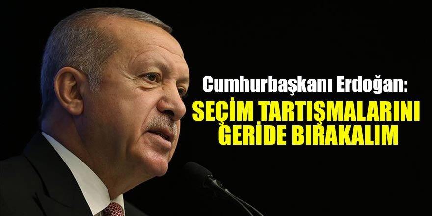 Cumhurbaşkanı Erdoğan: Seçim tartışmalarını geride bırakalım