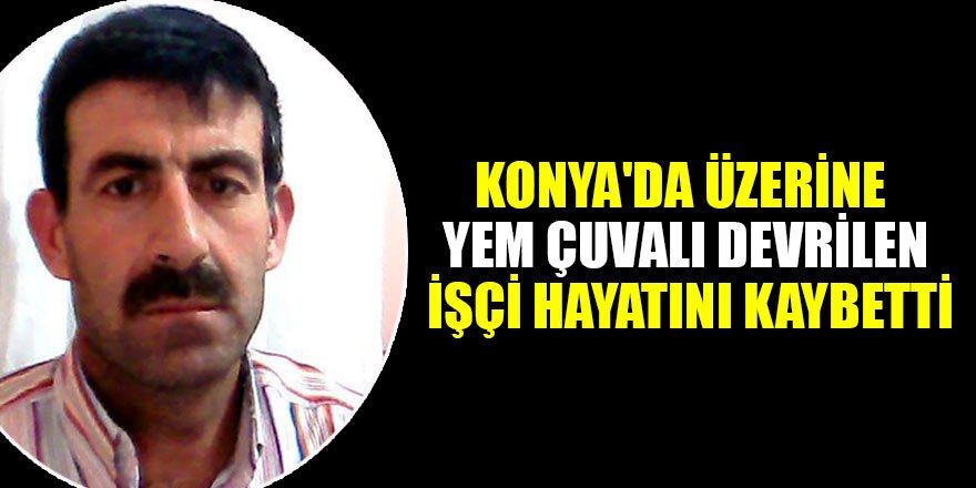 Konya'da üzerine yem çuvalı devrilen işçi hayatını kaybetti