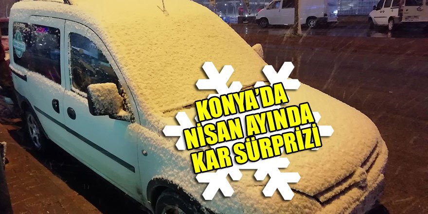 Konya’da Nisan ayında kar sürprizi