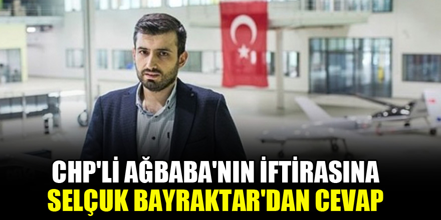 CHP'li Ağbaba'nın iftirasına Selçuk Bayraktar'dan cevap